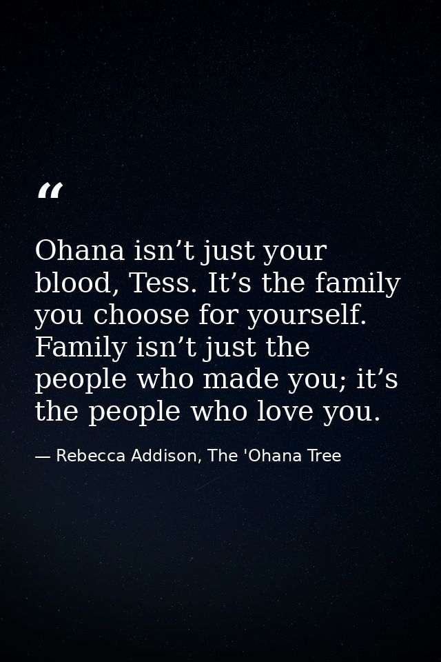 Ohana isn’t just your blood, Tess. It’s the family you choose for yourself. Family isn’t just the people who made you; i — Rebecca Addison, The 'Ohana Tree