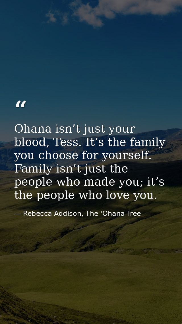 Ohana isn’t just your blood, Tess. It’s the family you choose for yourself. Family isn’t just the people who made you; i — Rebecca Addison, The 'Ohana Tree