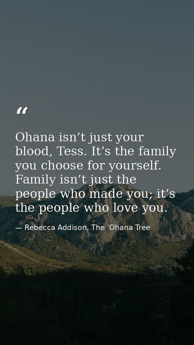 Ohana isn’t just your blood, Tess. It’s the family you choose for yourself. Family isn’t just the people who made you; i — Rebecca Addison, The 'Ohana Tree