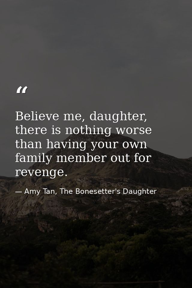 Believe me, daughter, there is nothing worse than having your own family member out for revenge. — Amy Tan, The Bonesetter's Daughter