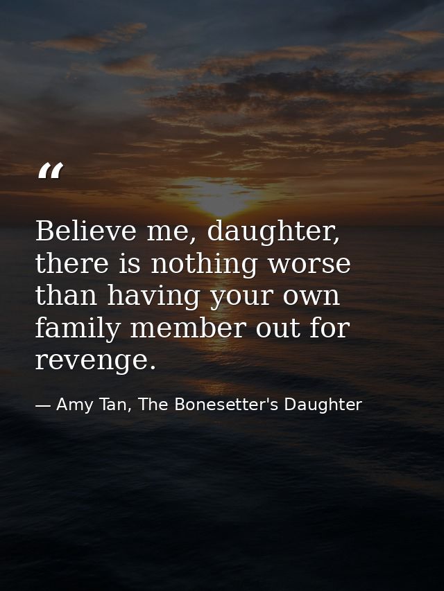 Believe me, daughter, there is nothing worse than having your own family member out for revenge. — Amy Tan, The Bonesetter's Daughter