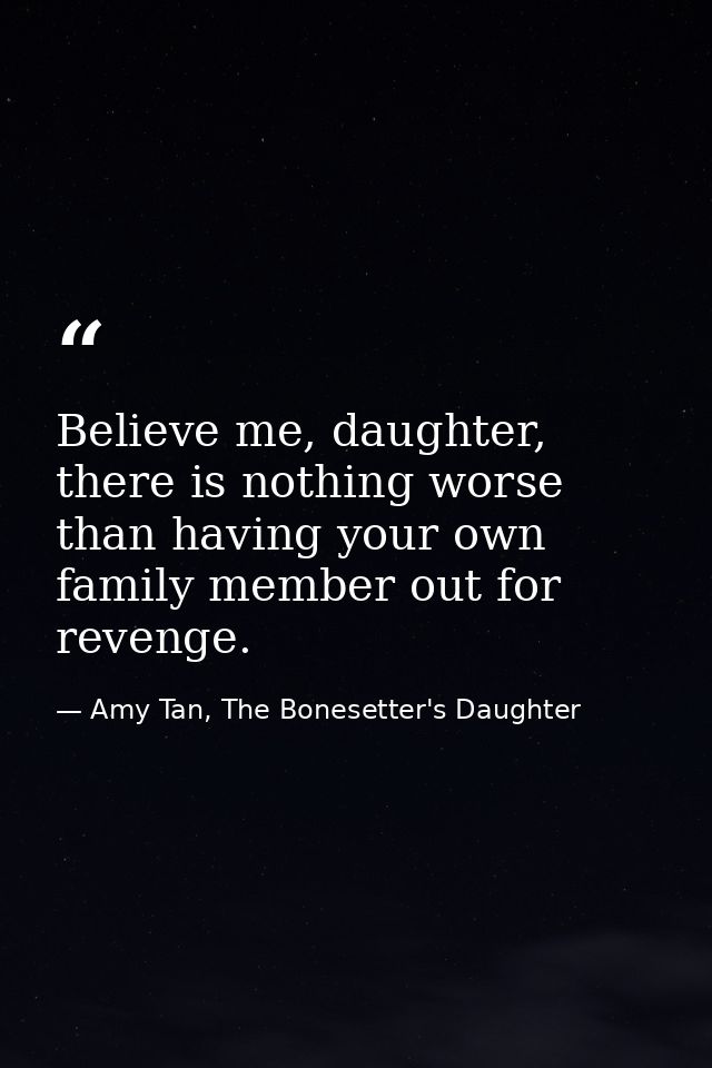 Believe me, daughter, there is nothing worse than having your own family member out for revenge. — Amy Tan, The Bonesetter's Daughter