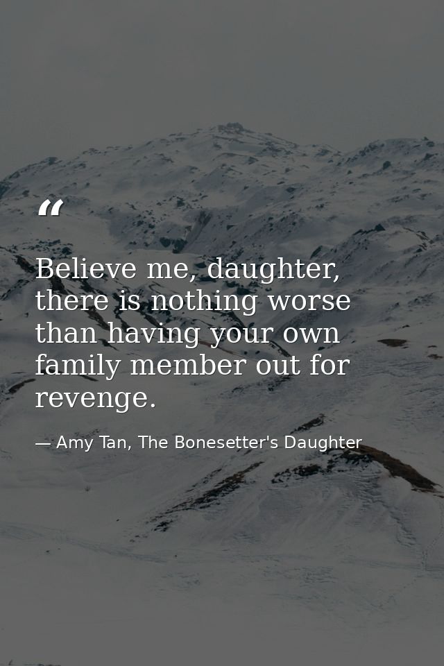 Believe me, daughter, there is nothing worse than having your own family member out for revenge. — Amy Tan, The Bonesetter's Daughter