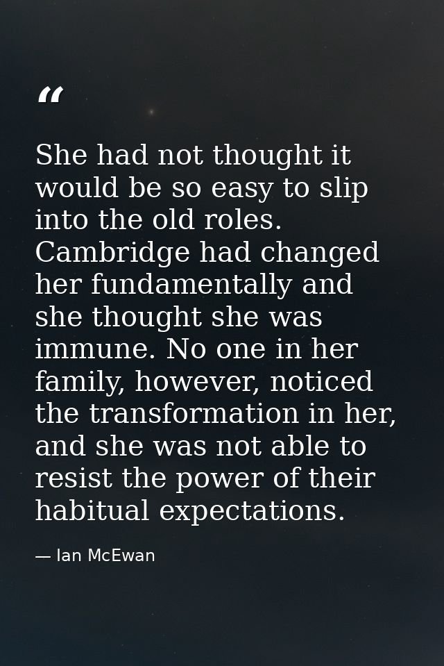 She had not thought it would be so easy to slip into the old roles. Cambridge had changed her fundamentally and she thou — Ian McEwan