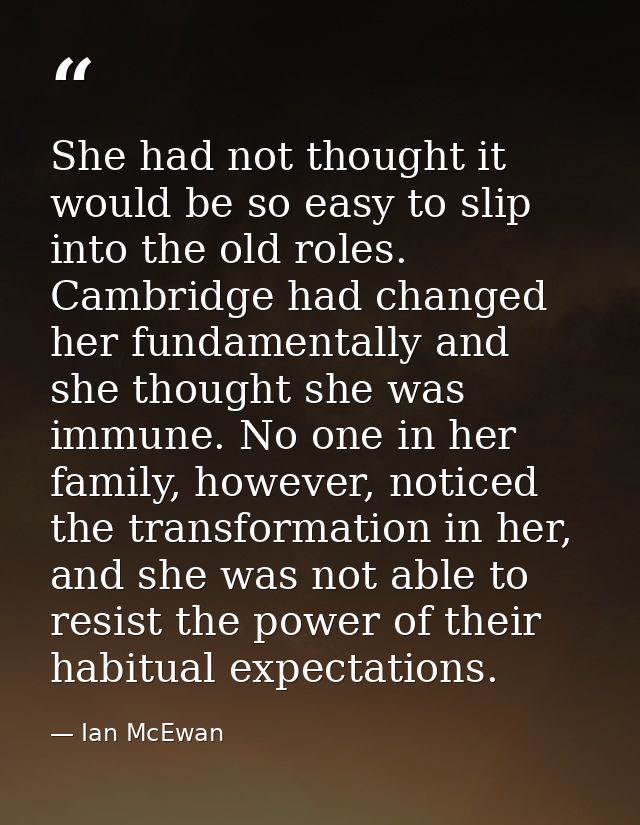 She had not thought it would be so easy to slip into the old roles. Cambridge had changed her fundamentally and she thou — Ian McEwan