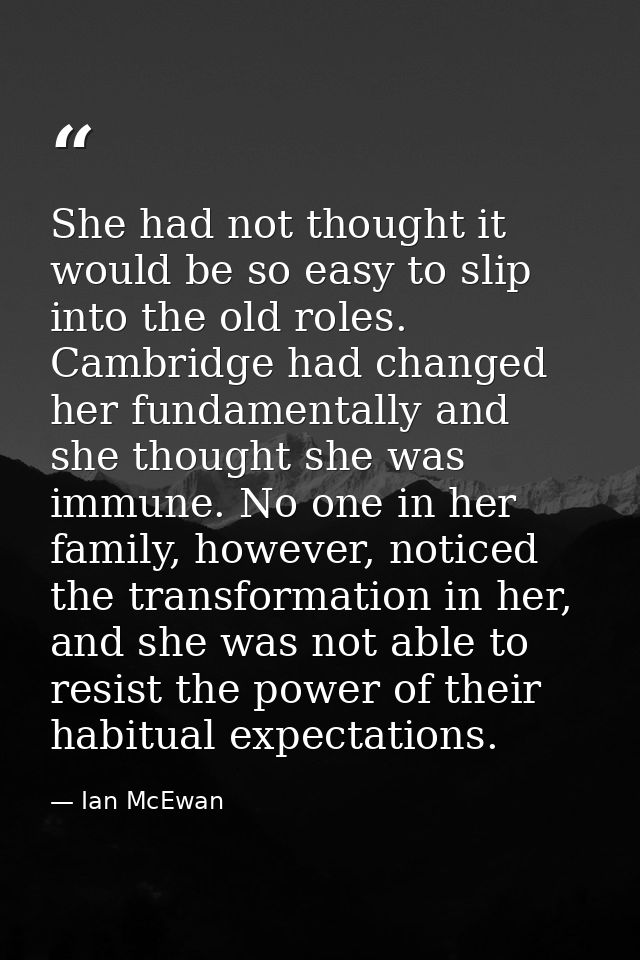 She had not thought it would be so easy to slip into the old roles. Cambridge had changed her fundamentally and she thou — Ian McEwan