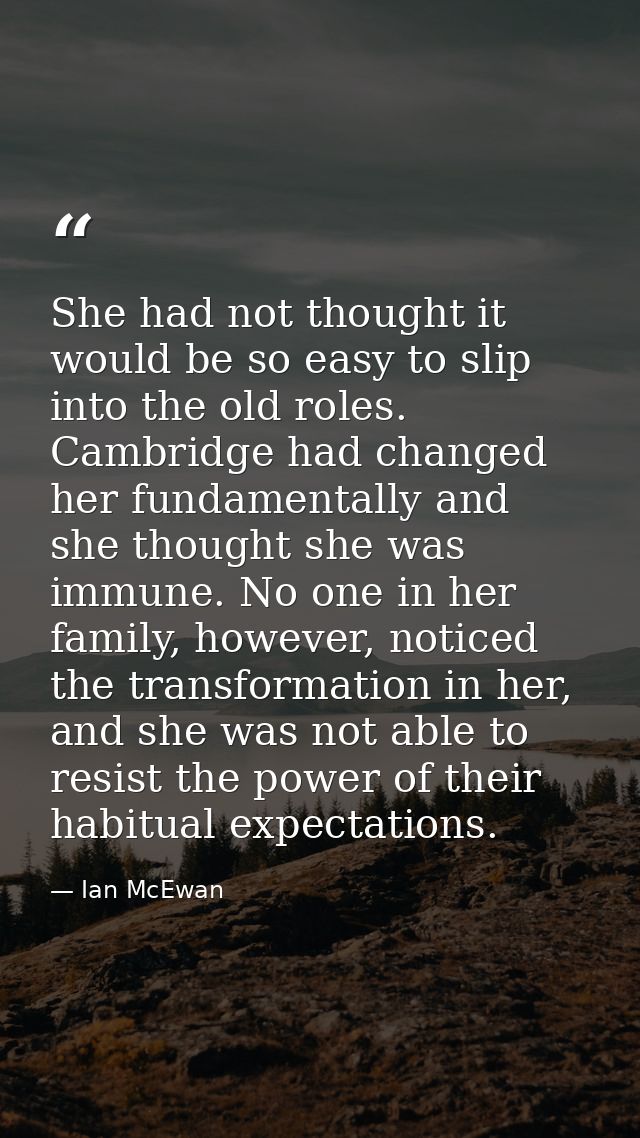 She had not thought it would be so easy to slip into the old roles. Cambridge had changed her fundamentally and she thou — Ian McEwan