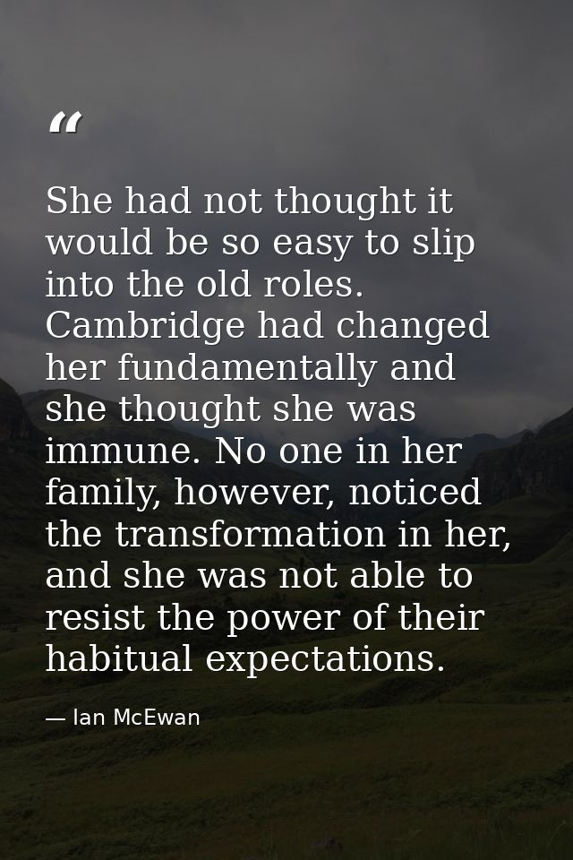 She had not thought it would be so easy to slip into the old roles. Cambridge had changed her fundamentally and she thou — Ian McEwan