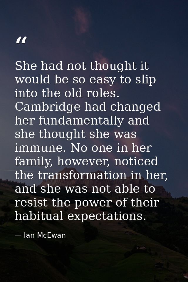 She had not thought it would be so easy to slip into the old roles. Cambridge had changed her fundamentally and she thou — Ian McEwan