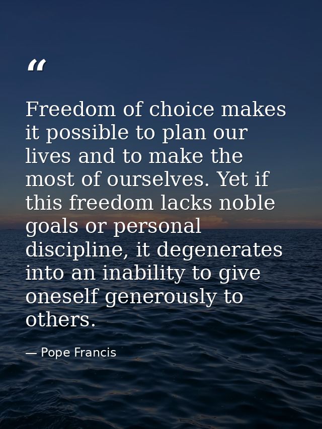 Freedom of choice makes it possible to plan our lives and to make the most of ourselves. Yet if this freedom lacks noble — Pope Francis
