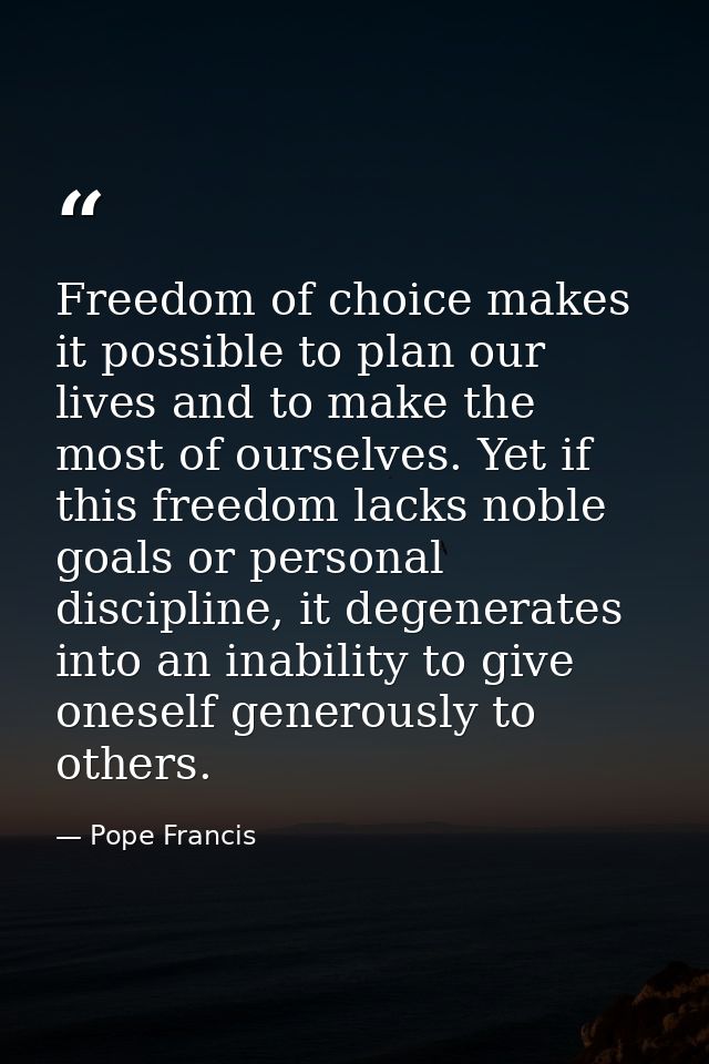 Freedom of choice makes it possible to plan our lives and to make the most of ourselves. Yet if this freedom lacks noble — Pope Francis