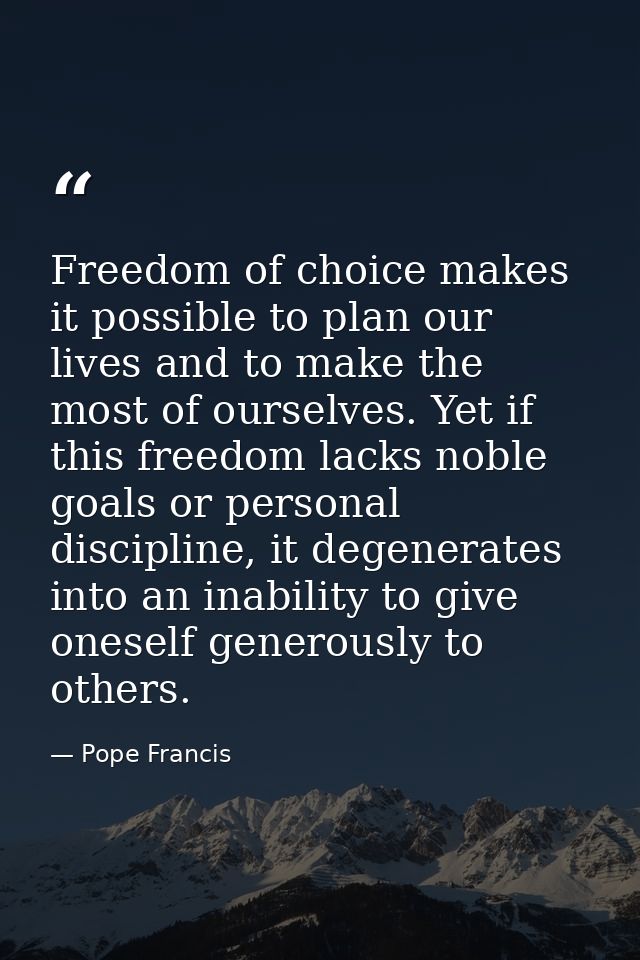 Freedom of choice makes it possible to plan our lives and to make the most of ourselves. Yet if this freedom lacks noble — Pope Francis