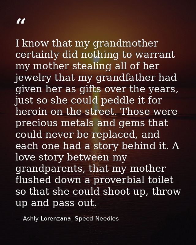 I know that my grandmother certainly did nothing to warrant my mother stealing all of her jewelry that my grandfather ha — Ashly Lorenzana, Speed Needles