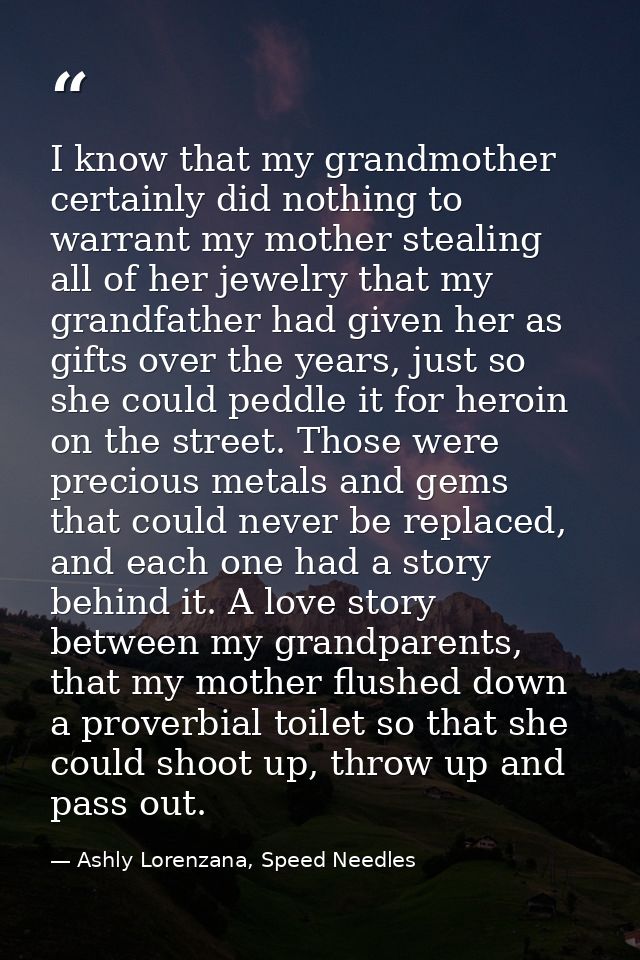 I know that my grandmother certainly did nothing to warrant my mother stealing all of her jewelry that my grandfather ha — Ashly Lorenzana, Speed Needles