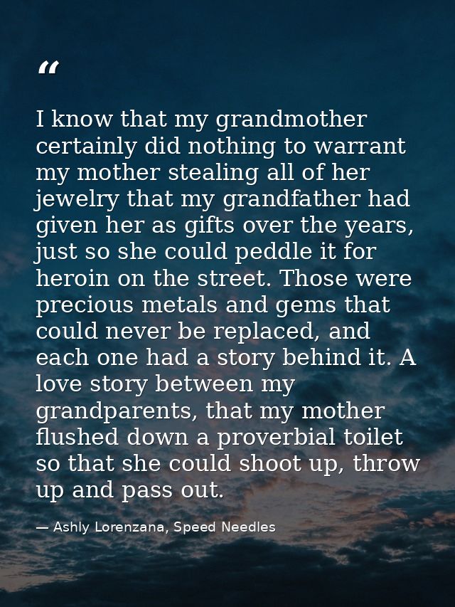 I know that my grandmother certainly did nothing to warrant my mother stealing all of her jewelry that my grandfather ha — Ashly Lorenzana, Speed Needles