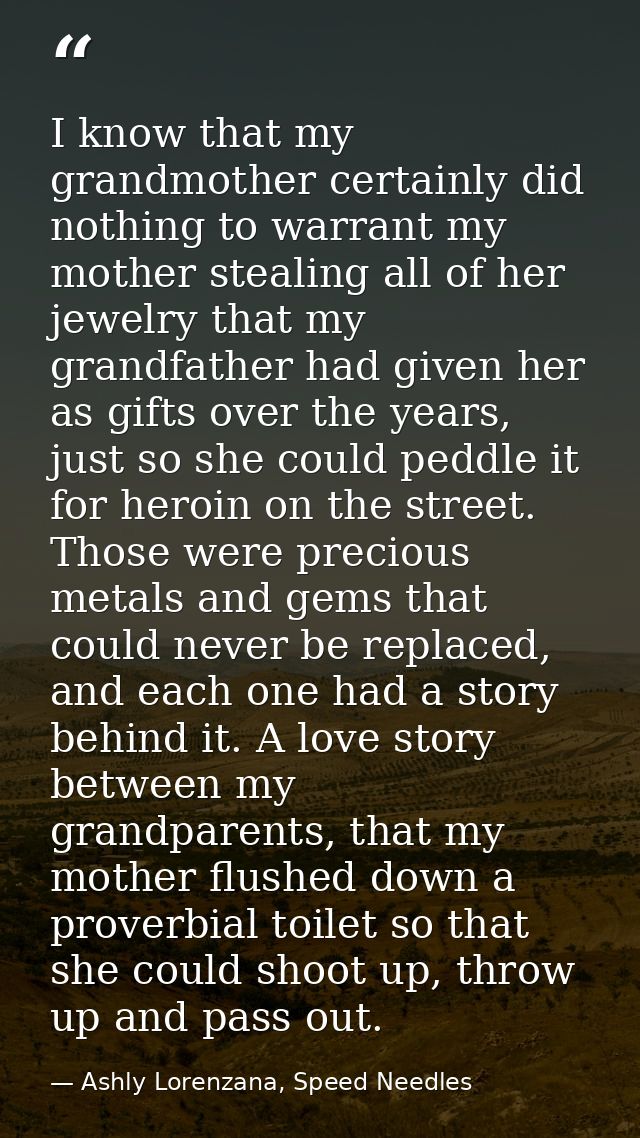 I know that my grandmother certainly did nothing to warrant my mother stealing all of her jewelry that my grandfather ha — Ashly Lorenzana, Speed Needles