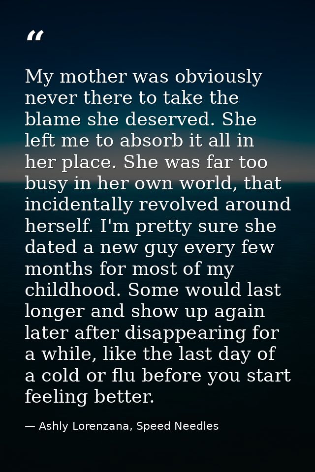 My mother was obviously never there to take the blame she deserved. She left me to absorb it all in her place. She was f — Ashly Lorenzana, Speed Needles