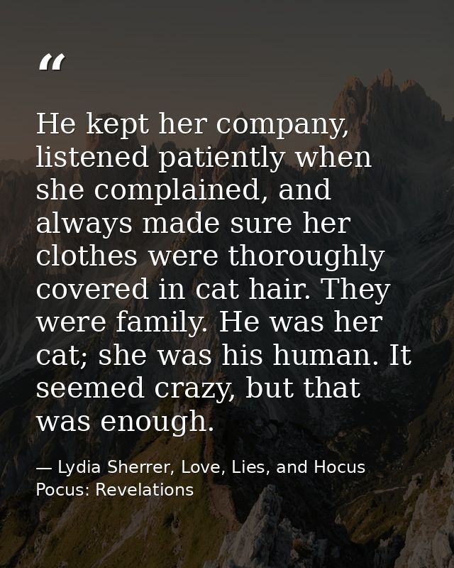 He kept her company, listened patiently when she complained, and always made sure her clothes were thoroughly covered in — Lydia Sherrer, Love, Lies, and Hocus Pocus: Revelations