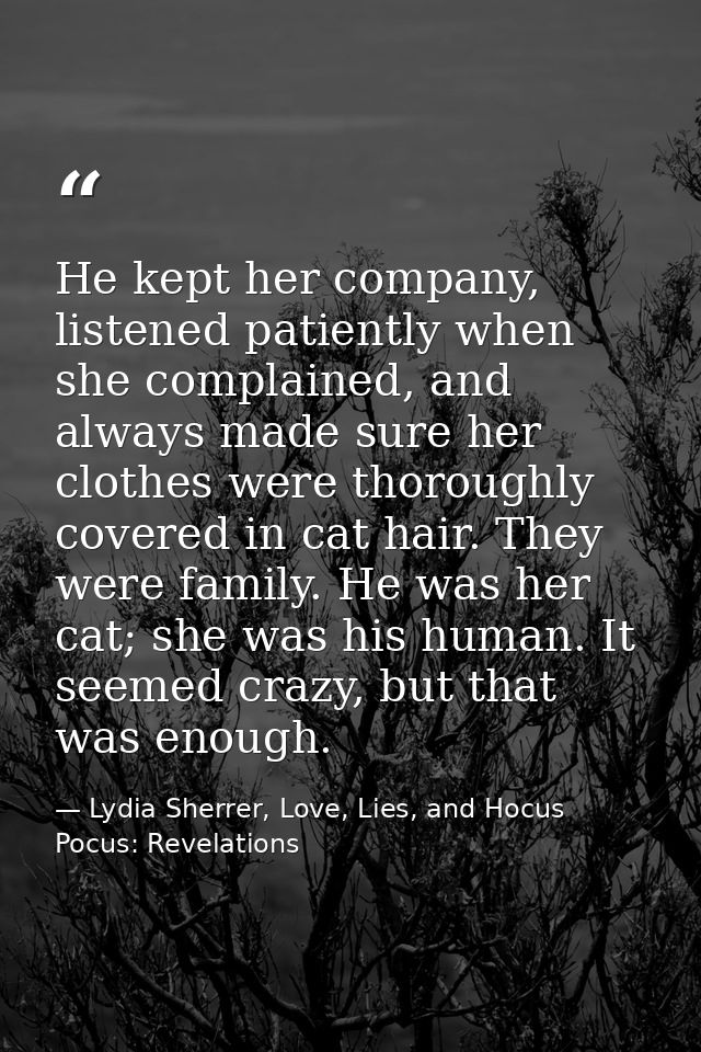 He kept her company, listened patiently when she complained, and always made sure her clothes were thoroughly covered in — Lydia Sherrer, Love, Lies, and Hocus Pocus: Revelations