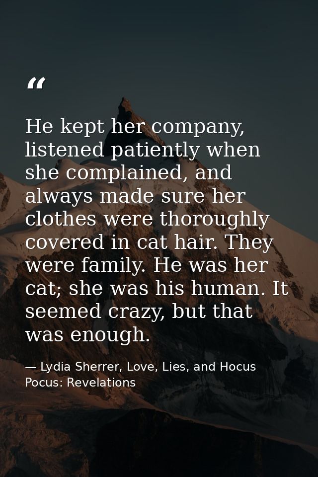 He kept her company, listened patiently when she complained, and always made sure her clothes were thoroughly covered in — Lydia Sherrer, Love, Lies, and Hocus Pocus: Revelations