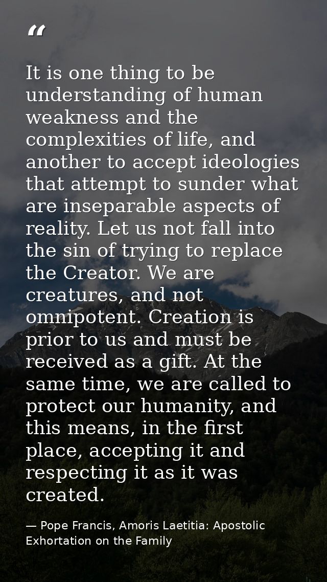 It is one thing to be understanding of human weakness and the complexities of life, and another to accept ideologies tha — Pope Francis, Amoris Laetitia: Apostolic Exhortation on the Family