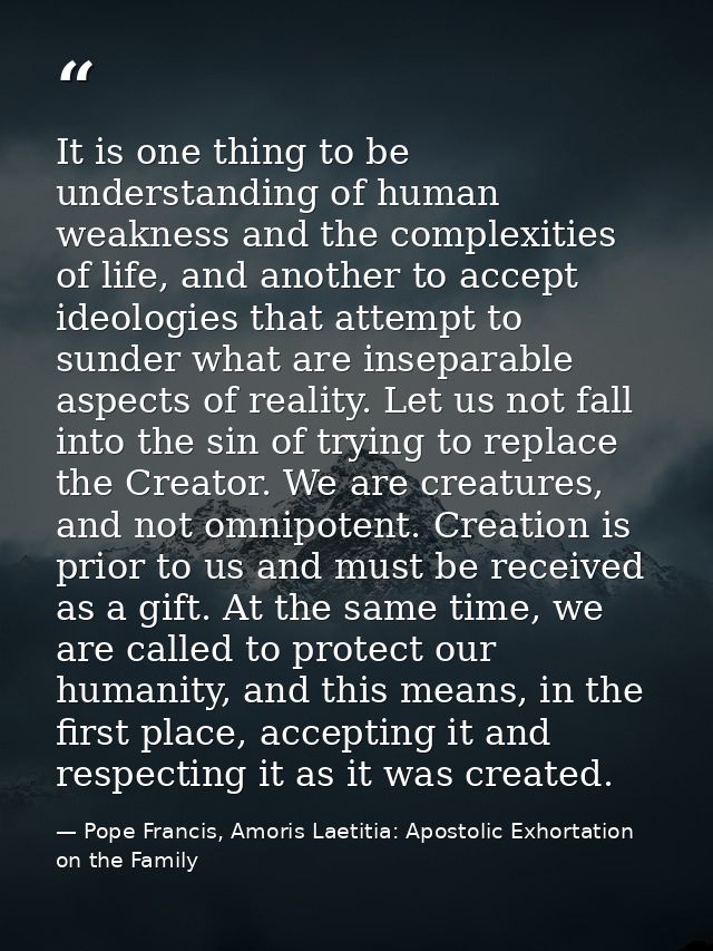 It is one thing to be understanding of human weakness and the complexities of life, and another to accept ideologies tha — Pope Francis, Amoris Laetitia: Apostolic Exhortation on the Family