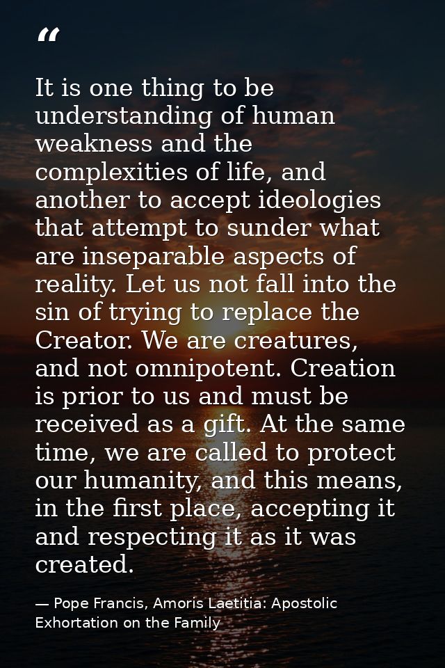 It is one thing to be understanding of human weakness and the complexities of life, and another to accept ideologies tha — Pope Francis, Amoris Laetitia: Apostolic Exhortation on the Family