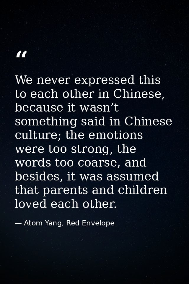We never expressed this to each other in Chinese, because it wasn’t something said in Chinese culture; the emotions were — Atom Yang, Red Envelope