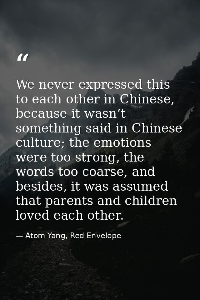 We never expressed this to each other in Chinese, because it wasn’t something said in Chinese culture; the emotions were — Atom Yang, Red Envelope