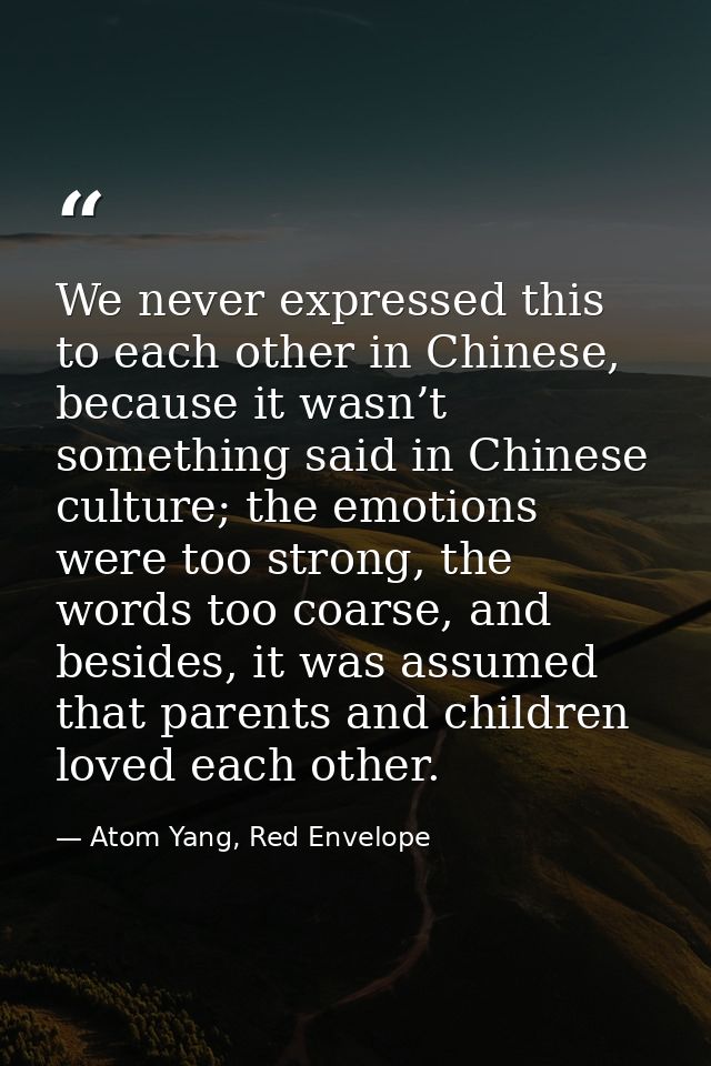We never expressed this to each other in Chinese, because it wasn’t something said in Chinese culture; the emotions were — Atom Yang, Red Envelope