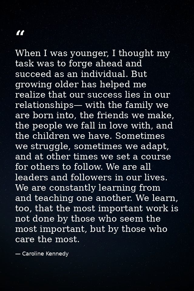 When I was younger, I thought my task was to forge ahead and succeed as an individual. But growing older has helped me r — Caroline Kennedy