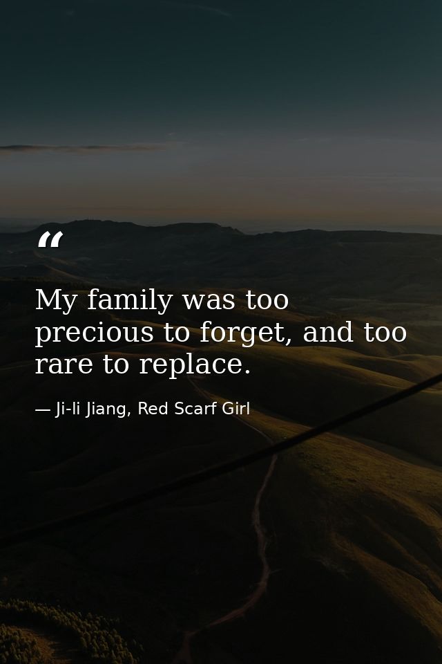 My family was too precious to forget, and too rare to replace. — Ji-li Jiang, Red Scarf Girl