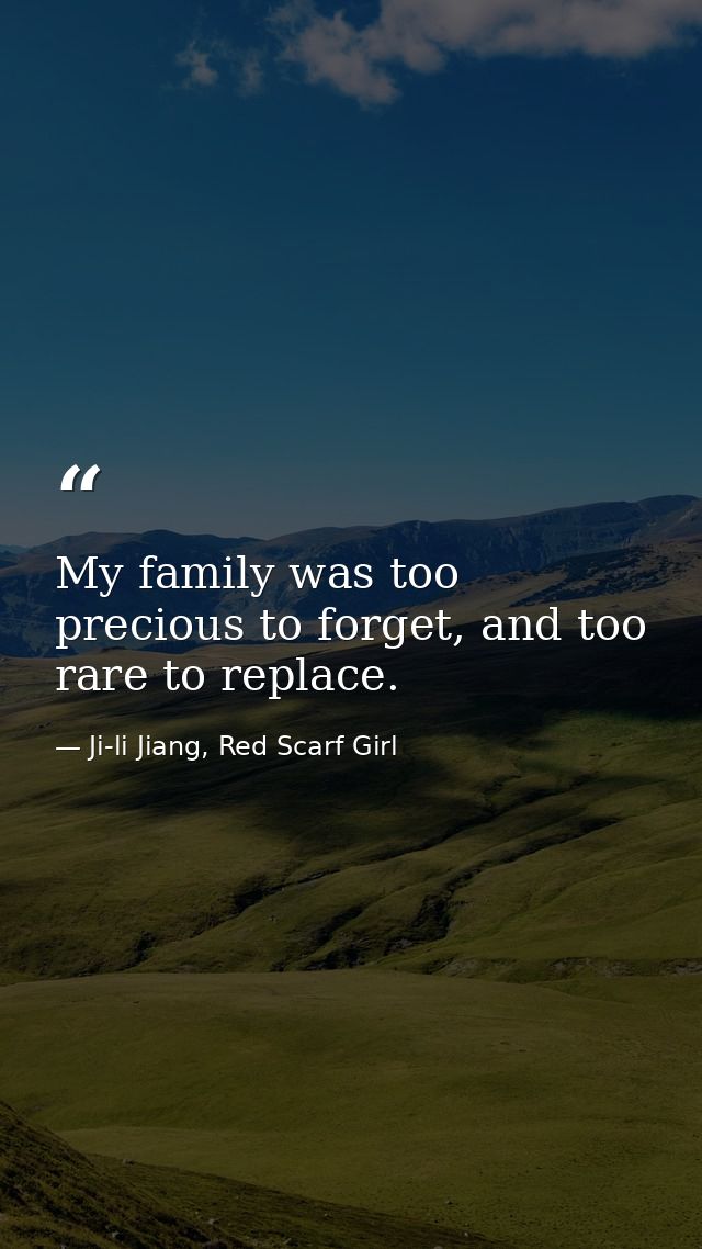 My family was too precious to forget, and too rare to replace. — Ji-li Jiang, Red Scarf Girl