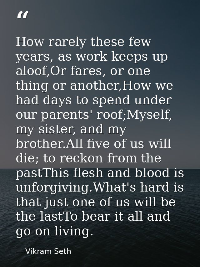 How rarely these few years, as work keeps up aloof,Or fares, or one thing or another,How we had days to spend under our  — Vikram Seth
