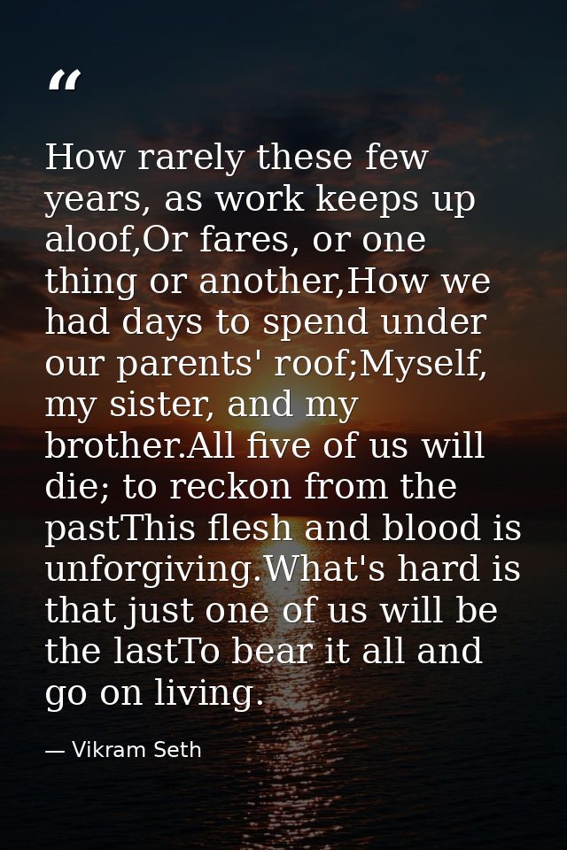 How rarely these few years, as work keeps up aloof,Or fares, or one thing or another,How we had days to spend under our  — Vikram Seth