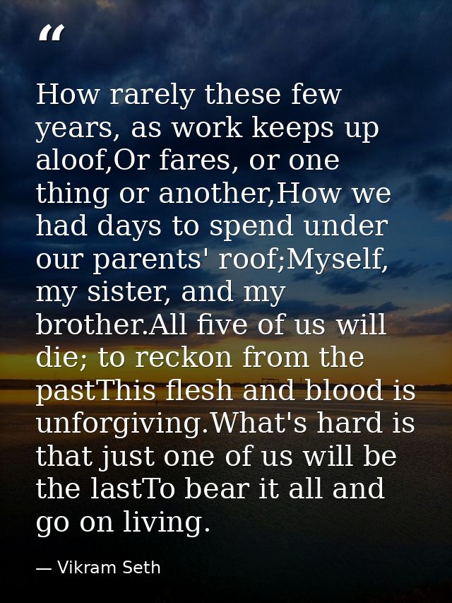 How rarely these few years, as work keeps up aloof,Or fares, or one thing or another,How we had days to spend under our  — Vikram Seth