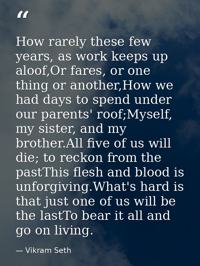 How rarely these few years, as work keeps up aloof,Or fares, or one thing or another,How we had days to spend under our  — Vikram Seth