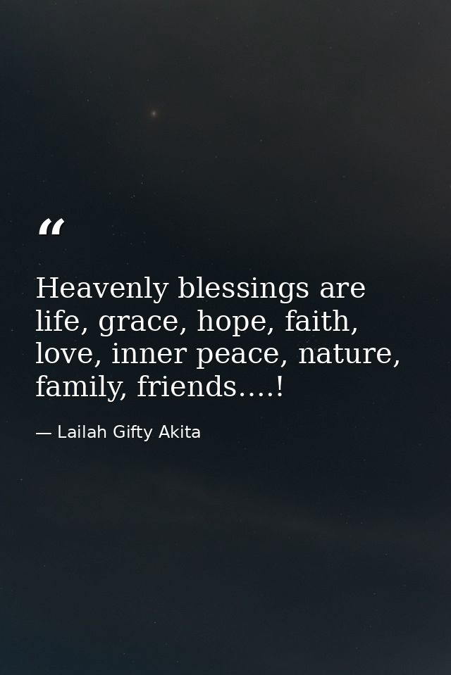 Heavenly blessings are life, grace, hope, faith, love, inner peace, nature, family, friends….! — Lailah Gifty Akita