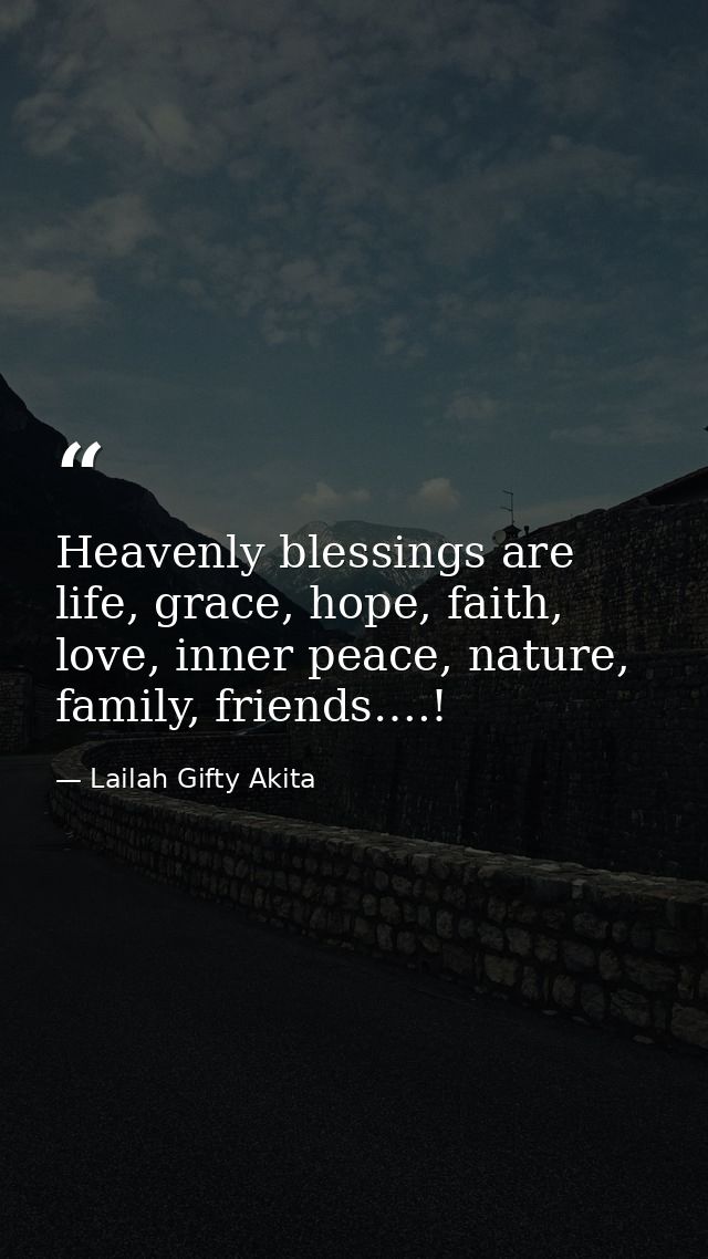 Heavenly blessings are life, grace, hope, faith, love, inner peace, nature, family, friends….! — Lailah Gifty Akita