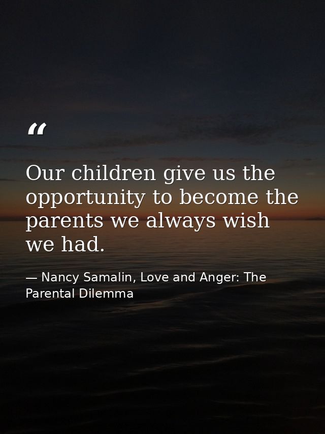 Our children give us the opportunity to become the parents we always wish we had. — Nancy Samalin, Love and Anger: The Parental Dilemma