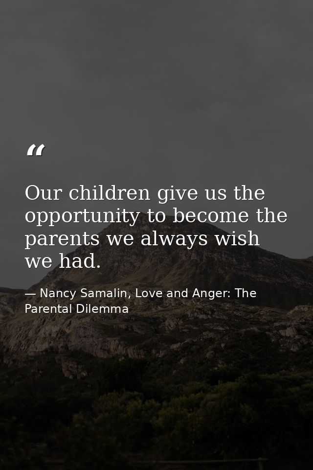 Our children give us the opportunity to become the parents we always wish we had. — Nancy Samalin, Love and Anger: The Parental Dilemma