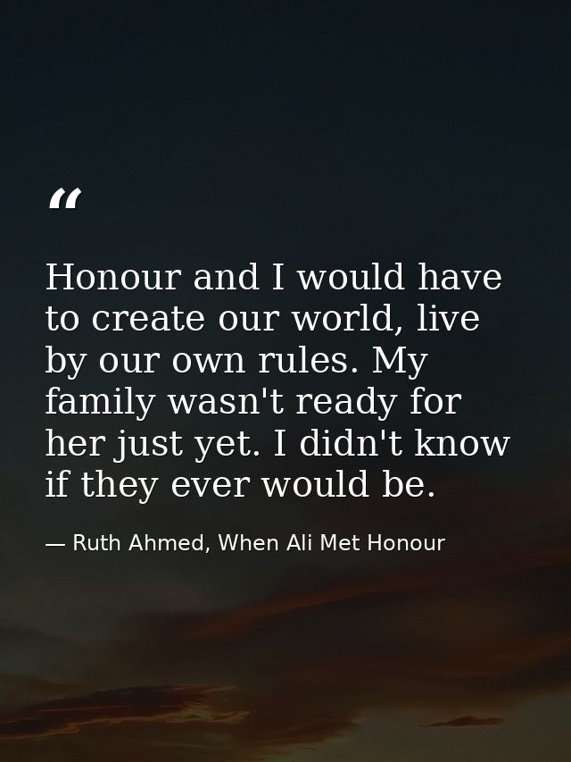 Honour and I would have to create our world, live by our own rules. My family wasn't ready for her just yet. I didn't kn — Ruth Ahmed, When Ali Met Honour