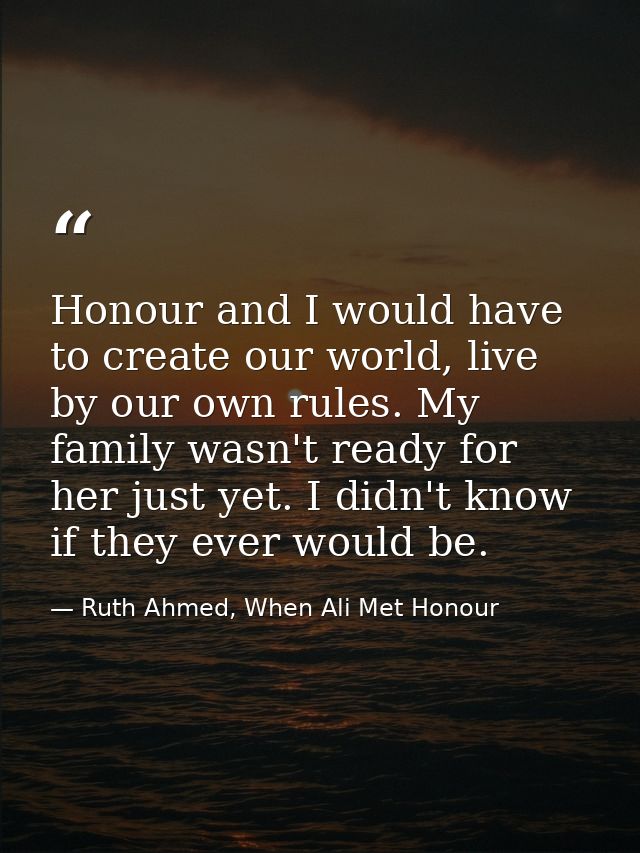 Honour and I would have to create our world, live by our own rules. My family wasn't ready for her just yet. I didn't kn — Ruth Ahmed, When Ali Met Honour