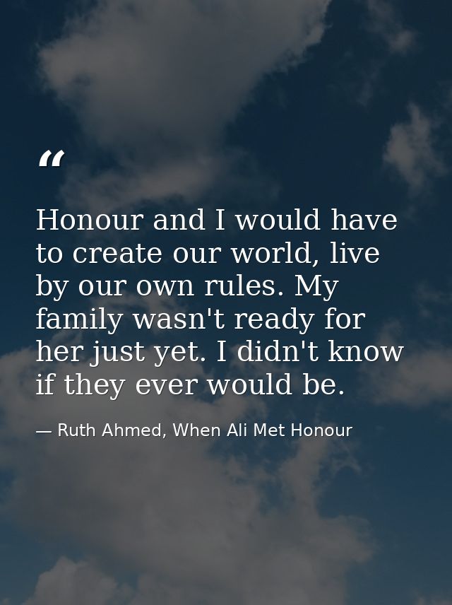 Honour and I would have to create our world, live by our own rules. My family wasn't ready for her just yet. I didn't kn — Ruth Ahmed, When Ali Met Honour
