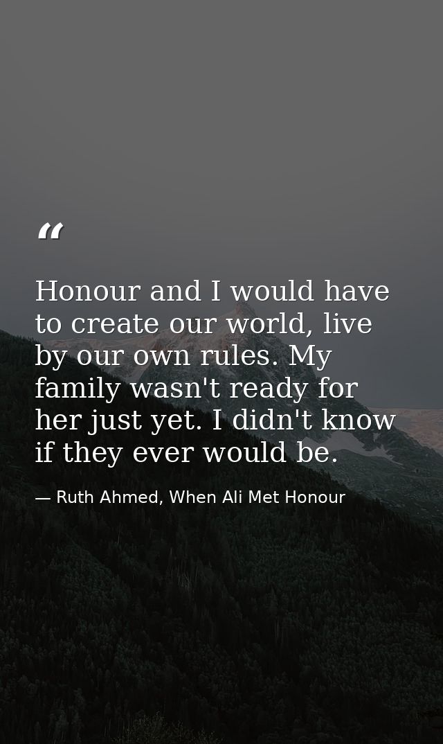 Honour and I would have to create our world, live by our own rules. My family wasn't ready for her just yet. I didn't kn — Ruth Ahmed, When Ali Met Honour