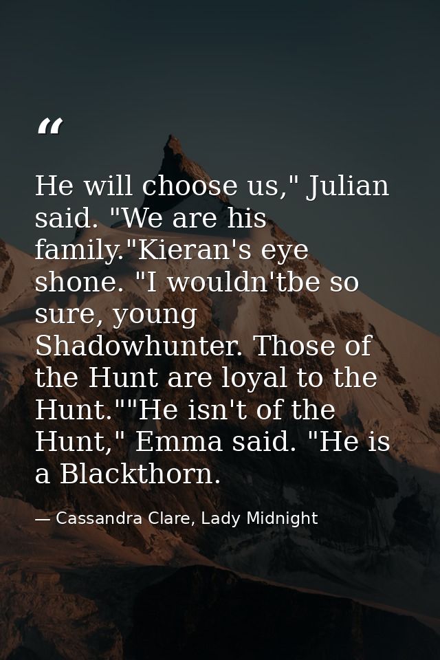 He will choose us," Julian said. "We are his family."Kieran's eye shone. "I wouldn'tbe so sure, young Shadowhunter. Thos — Cassandra Clare, Lady Midnight