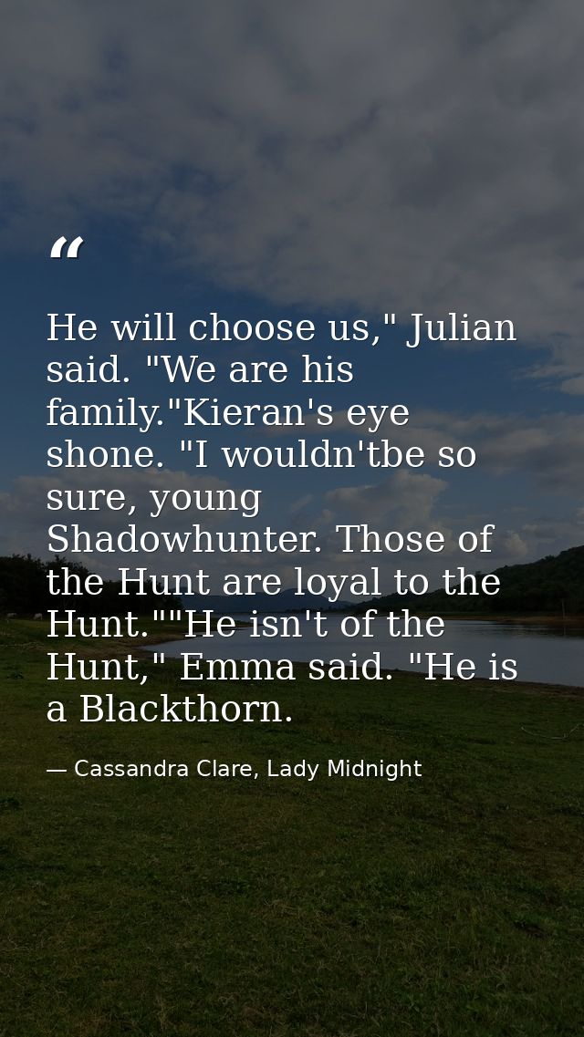 He will choose us," Julian said. "We are his family."Kieran's eye shone. "I wouldn'tbe so sure, young Shadowhunter. Thos — Cassandra Clare, Lady Midnight