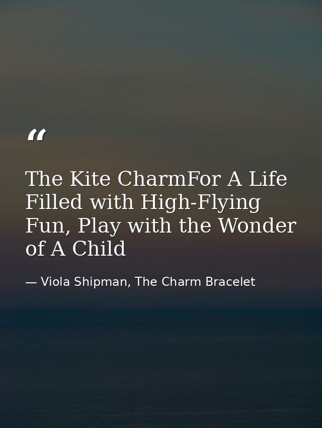 The Kite CharmFor A Life Filled with High-Flying Fun, Play with the Wonder of A Child — Viola Shipman, The Charm Bracelet
