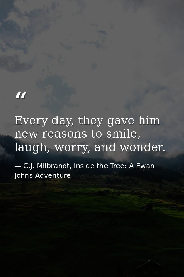 Every day, they gave him new reasons to smile, laugh, worry, and wonder. — C.J. Milbrandt, Inside the Tree: A Ewan Johns Adventure