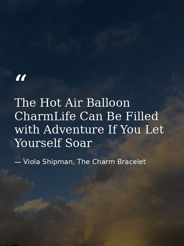 The Hot Air Balloon CharmLife Can Be Filled with Adventure If You Let Yourself Soar — Viola Shipman, The Charm Bracelet